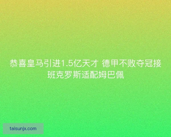 恭喜皇马引进1.5亿天才 德甲不败夺冠接班克罗斯适配姆巴佩