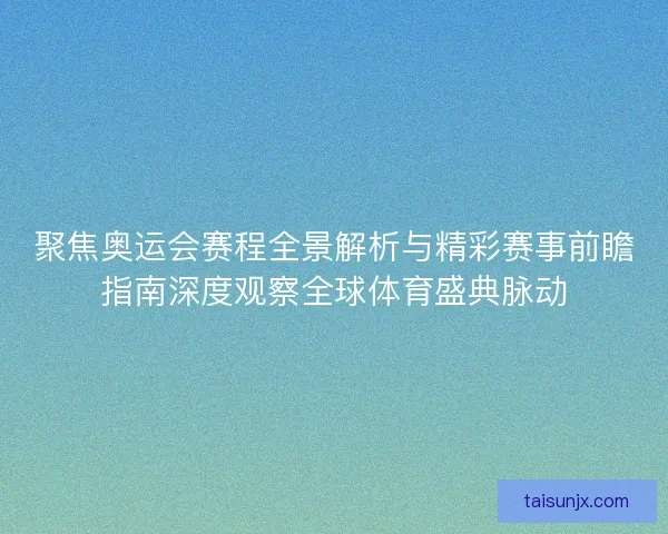 聚焦奥运会赛程全景解析与精彩赛事前瞻指南深度观察全球体育盛典脉动