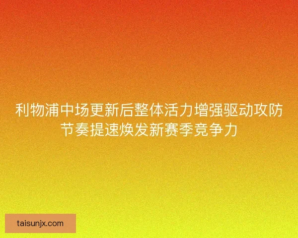 利物浦中场更新后整体活力增强驱动攻防节奏提速焕发新赛季竞争力