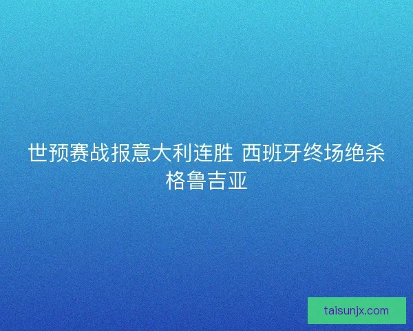 世预赛战报意大利连胜 西班牙终场绝杀格鲁吉亚