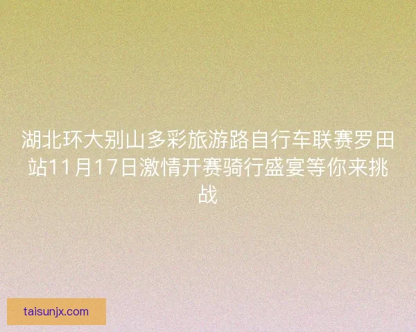 湖北环大别山多彩旅游路自行车联赛罗田站11月17日激情开赛骑行盛宴等你来挑战